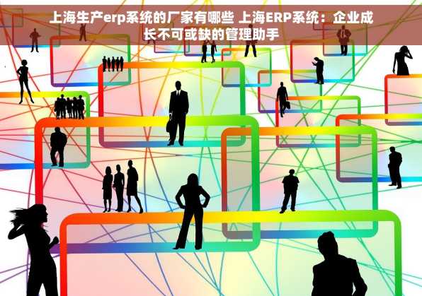 上海生产erp系统的厂家有哪些 上海ERP系统：企业成长不可或缺的管理助手