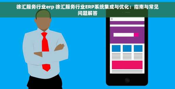徐汇服务行业erp 徐汇服务行业ERP系统集成与优化：指南与常见问题解答