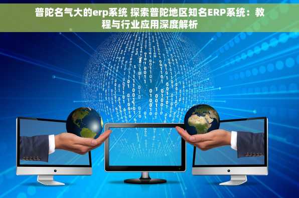 普陀名气大的erp系统 探索普陀地区知名ERP系统：教程与行业应用深度解析