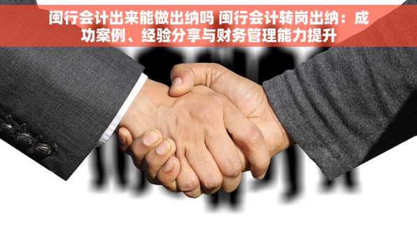 闽行会计出来能做出纳吗 闽行会计转岗出纳：成功案例、经验分享与财务管理能力提升