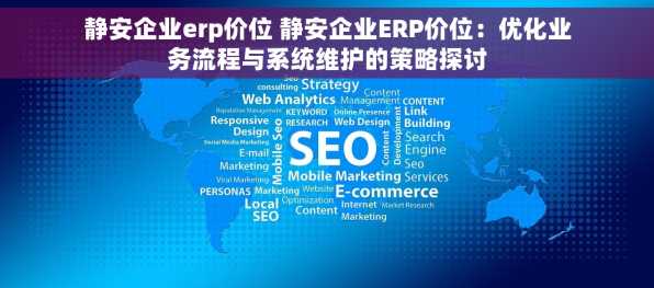 静安企业erp价位 静安企业ERP价位：优化业务流程与系统维护的策略探讨