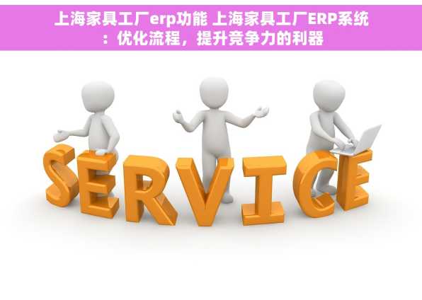 上海家具工厂erp功能 上海家具工厂ERP系统：优化流程，提升竞争力的利器