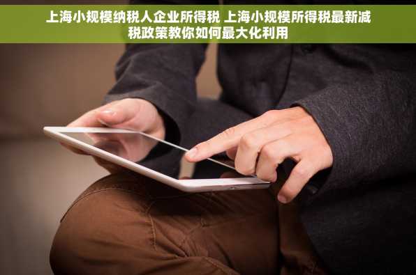 上海小规模纳税人企业所得税 上海小规模所得税最新减税政策教你如何最大化利用