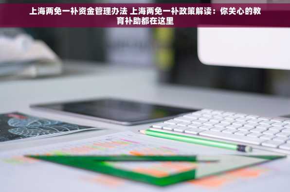 上海两免一补资金管理办法 上海两免一补政策解读：你关心的教育补助都在这里