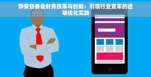 静安管委会财务改革与创新：引领行业变革的透明优化实践