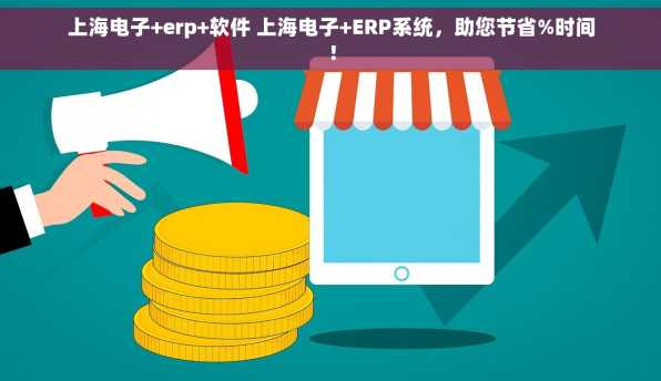 上海电子+erp+软件 上海电子+ERP系统，助您节省%时间！