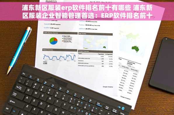 浦东新区服装erp软件排名前十有哪些 浦东新区服装企业智能管理首选：ERP软件排名前十，关键在于选对工具