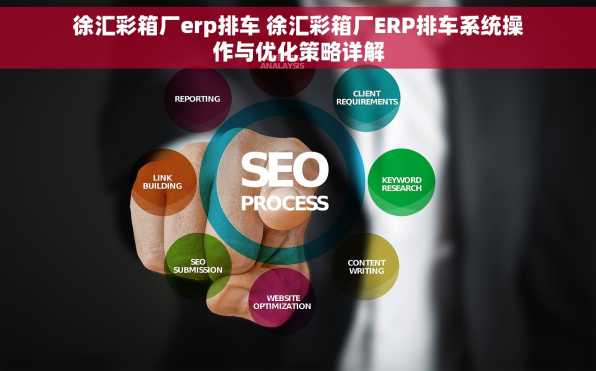 徐汇彩箱厂erp排车 徐汇彩箱厂ERP排车系统操作与优化策略详解