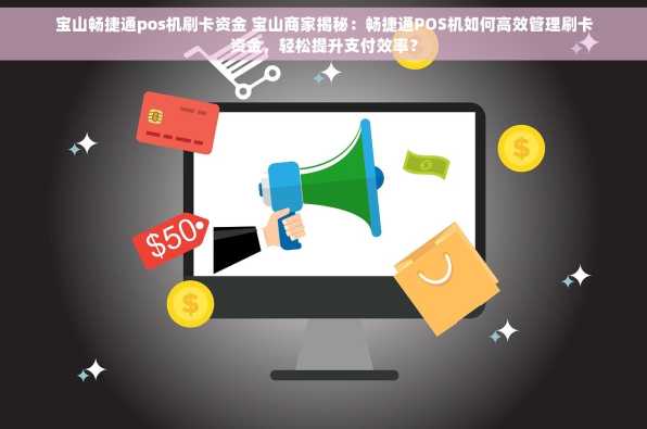 宝山畅捷通pos机刷卡资金 宝山商家揭秘：畅捷通POS机如何高效管理刷卡资金，轻松提升支付效率？