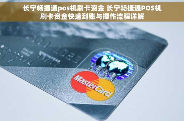长宁畅捷通pos机刷卡资金 长宁畅捷通POS机刷卡资金快速到账与操作流程详解