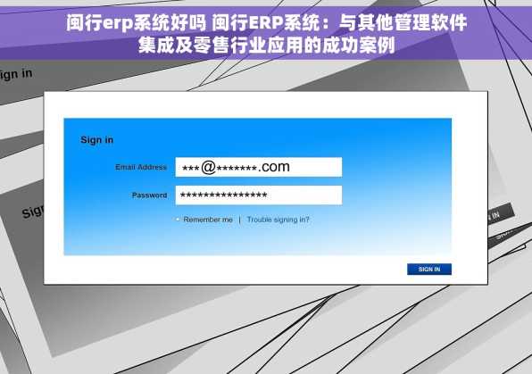 闽行erp系统好吗 闽行ERP系统：与其他管理软件集成及零售行业应用的成功案例