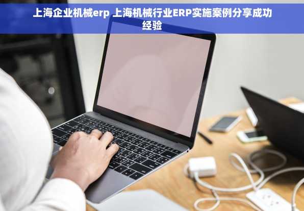 上海企业机械erp 上海机械行业ERP实施案例分享成功经验