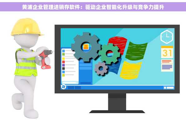 黄浦企业管理进销存软件：驱动企业智能化升级与竞争力提升