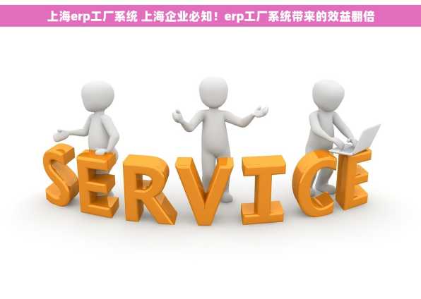 上海erp工厂系统 上海企业必知！erp工厂系统带来的效益翻倍