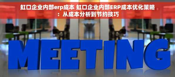 虹口企业内部erp成本 虹口企业内部ERP成本优化策略：从成本分析到节约技巧