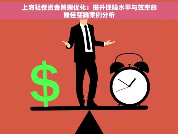 上海社保资金管理优化：提升保障水平与效率的最佳实践案例分析