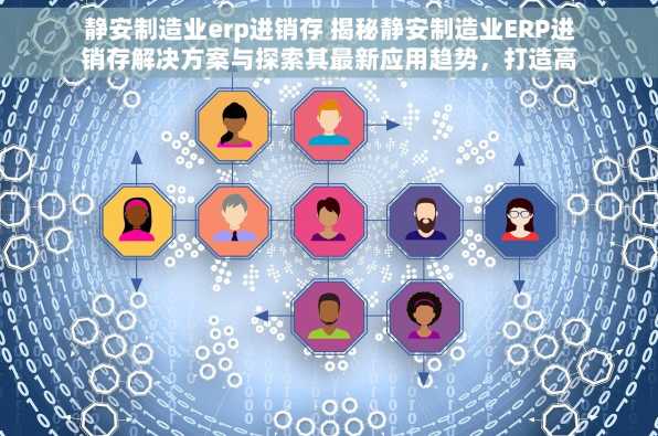 静安制造业erp进销存 揭秘静安制造业ERP进销存解决方案与探索其最新应用趋势，打造高效供应链
