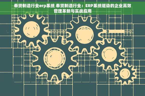奉贤制造行业erp系统 奉贤制造行业：ERP系统驱动的企业高效管理革新与实战应用