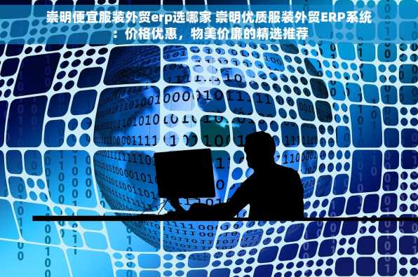 崇明便宜服装外贸erp选哪家 崇明优质服装外贸ERP系统：价格优惠，物美价廉的精选推荐