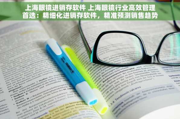 上海眼镜进销存软件 上海眼镜行业高效管理首选：精细化进销存软件，精准预测销售趋势，简化操作提升效益