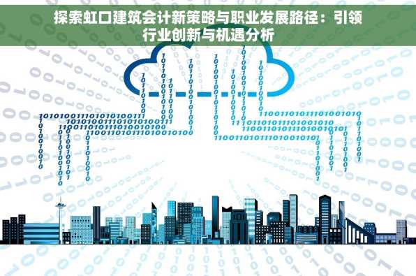 探索虹口建筑会计新策略与职业发展路径：引领行业创新与机遇分析