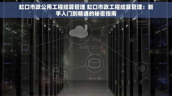 虹口市政公用工程结算管理 虹口市政工程结算管理：新手入门到精通的秘密指南