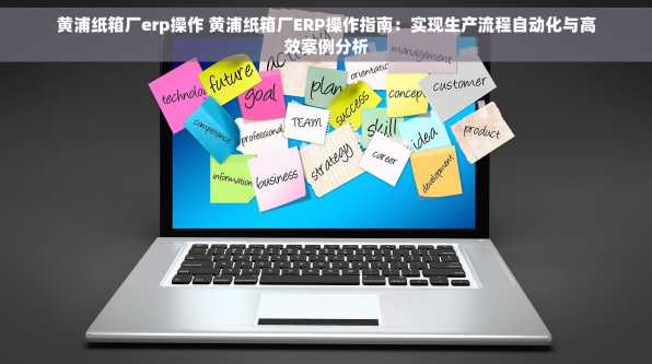 黄浦纸箱厂erp操作 黄浦纸箱厂ERP操作指南：实现生产流程自动化与高效案例分析