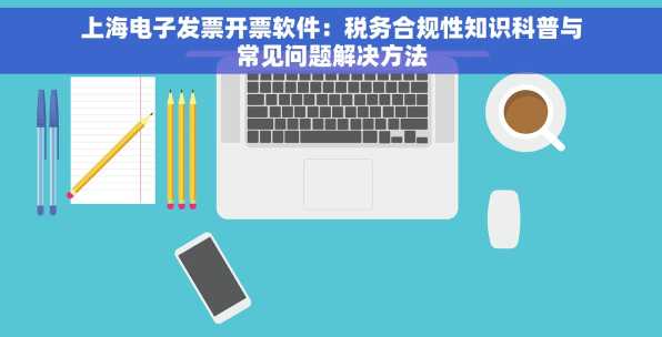上海电子发票开票软件：税务合规性知识科普与常见问题解决方法