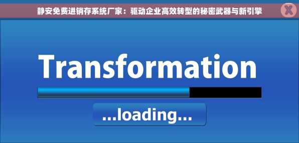 静安免费进销存系统厂家：驱动企业高效转型的秘密武器与新引擎