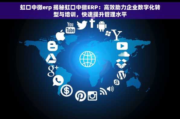 虹口中微erp 揭秘虹口中微ERP：高效助力企业数字化转型与培训，快速提升管理水平