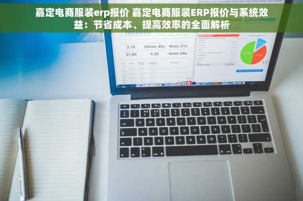 嘉定电商服装erp报价 嘉定电商服装ERP报价与系统效益：节省成本、提高效率的全面解析