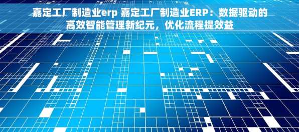 嘉定工厂制造业erp 嘉定工厂制造业ERP：数据驱动的高效智能管理新纪元，优化流程提效益