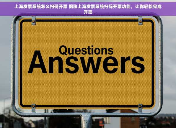 上海发票系统怎么扫码开票 揭秘上海发票系统扫码开票功能，让你轻松完成开票