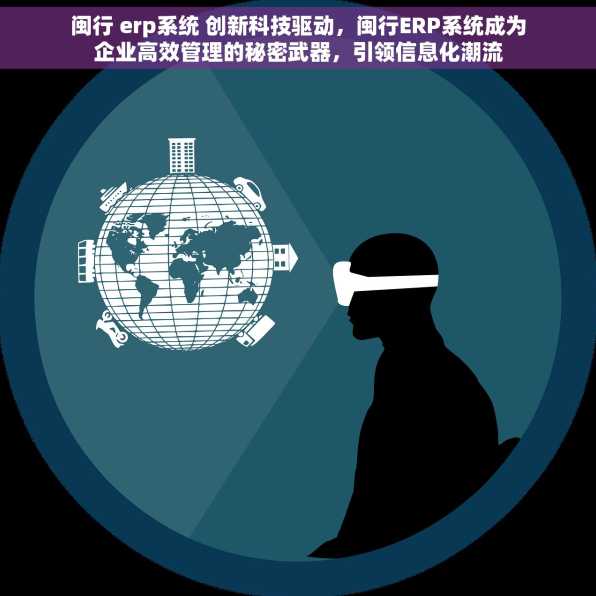 闽行 erp系统 创新科技驱动，闽行ERP系统成为企业高效管理的秘密武器，引领信息化潮流