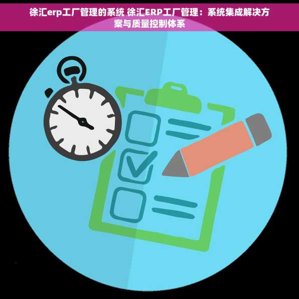 徐汇erp工厂管理的系统 徐汇ERP工厂管理：系统集成解决方案与质量控制体系