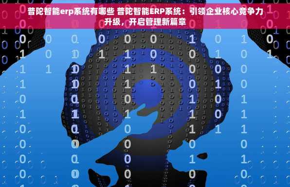 普陀智能erp系统有哪些 普陀智能ERP系统：引领企业核心竞争力升级，开启管理新篇章
