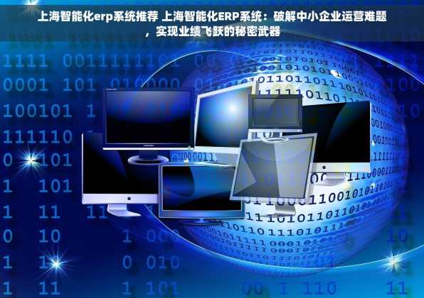上海智能化erp系统推荐 上海智能化ERP系统：破解中小企业运营难题，实现业绩飞跃的秘密武器