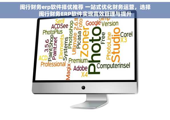 闽行财务erp软件择优推荐 一站式优化财务运营，选择闽行财务ERP软件实现高效管理与提升