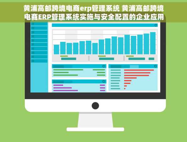 黄浦高邮跨境电商erp管理系统 黄浦高邮跨境电商ERP管理系统实施与安全配置的企业应用案例分析