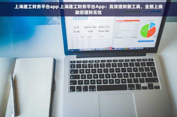 上海建工财务平台app 上海建工财务平台App：高效理财新工具，全新上线助您理财无忧