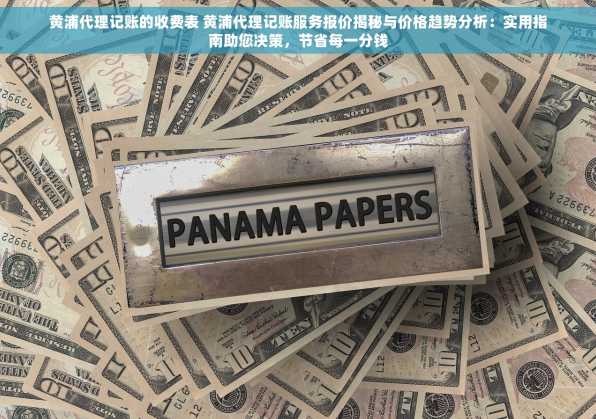 黄浦代理记账的收费表 黄浦代理记账服务报价揭秘与价格趋势分析：实用指南助您决策，节省每一分钱