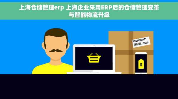 上海仓储管理erp 上海企业采用ERP后的仓储管理变革与智能物流升级