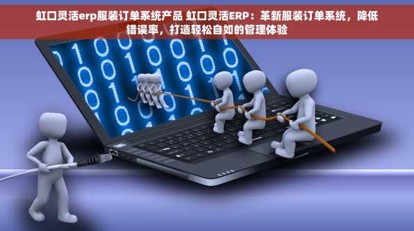 虹口灵活erp服装订单系统产品 虹口灵活ERP：革新服装订单系统，降低错误率，打造轻松自如的管理体验