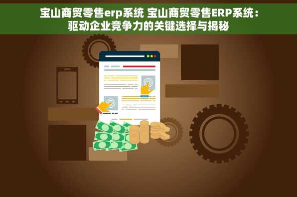 宝山商贸零售erp系统 宝山商贸零售ERP系统：驱动企业竞争力的关键选择与揭秘