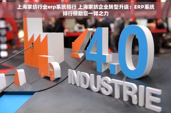 上海家纺行业erp系统排行 上海家纺企业转型升级：ERP系统排行榜助您一臂之力