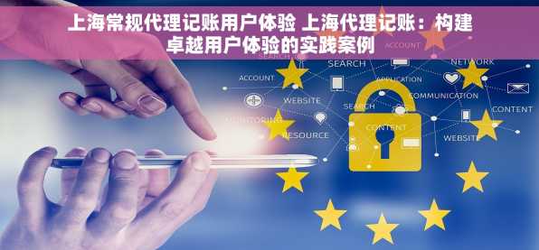 上海常规代理记账用户体验 上海代理记账：构建卓越用户体验的实践案例