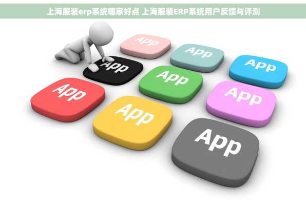 上海服装erp系统哪家好点 上海服装ERP系统用户反馈与评测