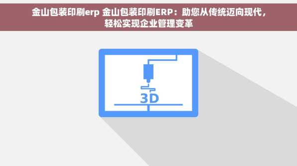 金山包装印刷erp 金山包装印刷ERP：助您从传统迈向现代，轻松实现企业管理变革
