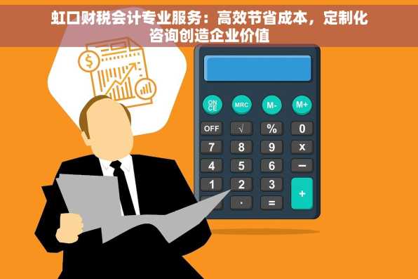 虹口财税会计专业服务：高效节省成本，定制化咨询创造企业价值