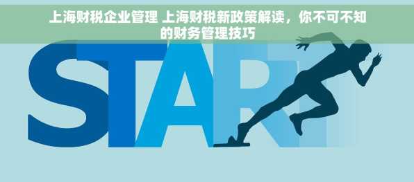 上海财税企业管理 上海财税新政策解读，你不可不知的财务管理技巧